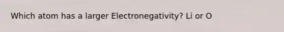 Which atom has a larger Electronegativity? Li or O