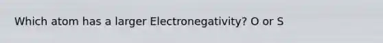 Which atom has a larger Electronegativity? O or S