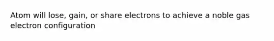 Atom will lose, gain, or share electrons to achieve a noble gas electron configuration