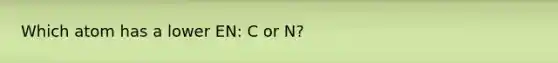 Which atom has a lower EN: C or N?