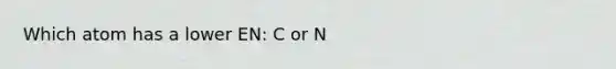 Which atom has a lower EN: C or N