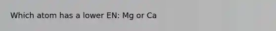 Which atom has a lower EN: Mg or Ca