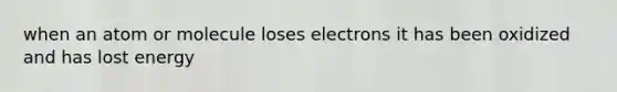 when an atom or molecule loses electrons it has been oxidized and has lost energy