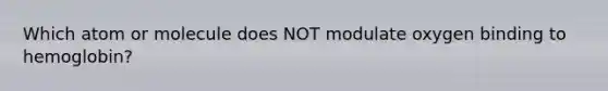 Which atom or molecule does NOT modulate oxygen binding to hemoglobin?