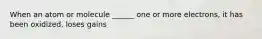 When an atom or molecule ______ one or more electrons, it has been oxidized. loses gains