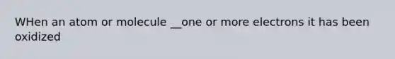 WHen an atom or molecule __one or more electrons it has been oxidized