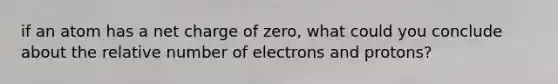 if an atom has a net charge of zero, what could you conclude about the relative number of electrons and protons?