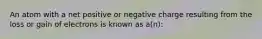 An atom with a net positive or negative charge resulting from the loss or gain of electrons is known as a(n):