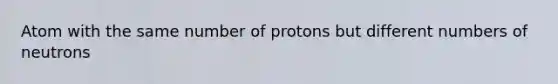 Atom with the same number of protons but different numbers of neutrons