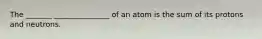 The _______ _______________ of an atom is the sum of its protons and neutrons.