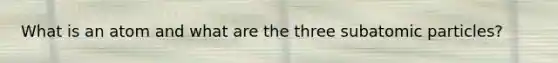 What is an atom and what are the three <a href='https://www.questionai.com/knowledge/kEPDFoKa0c-subatomic-particles' class='anchor-knowledge'>subatomic particles</a>?