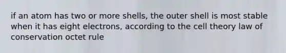 if an atom has two or more shells, the outer shell is most stable when it has eight electrons, according to the cell theory law of conservation octet rule