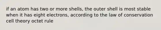 if an atom has two or more shells, the outer shell is most stable when it has eight electrons, according to the law of conservation cell theory octet rule