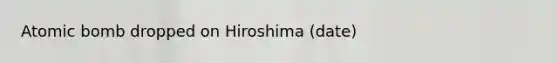 Atomic bomb dropped on Hiroshima (date)