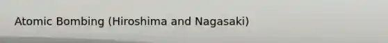 Atomic Bombing (Hiroshima and Nagasaki)