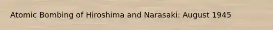Atomic Bombing of Hiroshima and Narasaki: August 1945