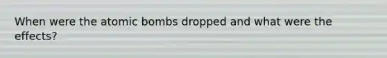 When were the atomic bombs dropped and what were the effects?