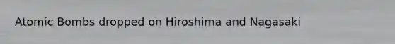 Atomic Bombs dropped on Hiroshima and Nagasaki