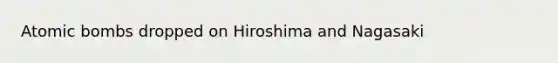 Atomic bombs dropped on Hiroshima and Nagasaki