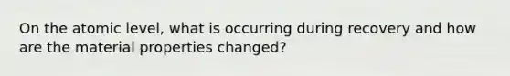 On the atomic level, what is occurring during recovery and how are the material properties changed?