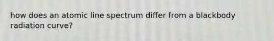 how does an atomic line spectrum differ from a blackbody radiation curve?