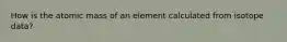 How is the atomic mass of an element calculated from isotope data?