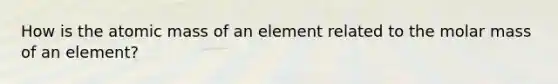 How is the atomic mass of an element related to the molar mass of an element?