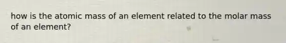 how is the atomic mass of an element related to the molar mass of an element?