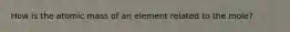 How is the atomic mass of an element related to the mole?