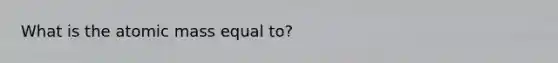 What is the atomic mass equal to?