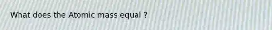 What does the Atomic mass equal ?