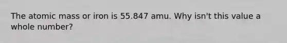 The atomic mass or iron is 55.847 amu. Why isn't this value a whole number?