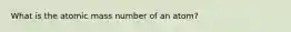 What is the atomic mass number of an atom?