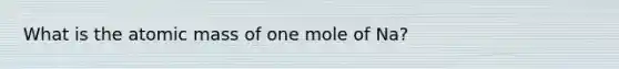 What is the atomic mass of one mole of Na?