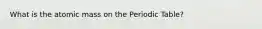 What is the atomic mass on the Periodic Table?