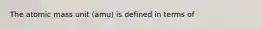 The atomic mass unit (amu) is defined in terms of