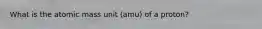 What is the atomic mass unit (amu) of a proton?