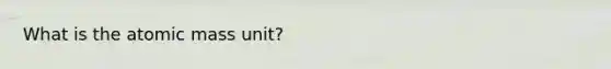 What is the atomic mass unit?