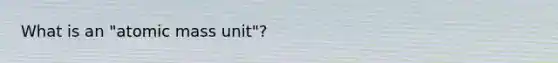 What is an "atomic mass unit"?