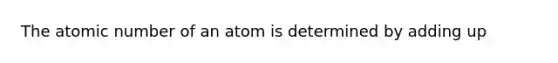 The atomic number of an atom is determined by adding up