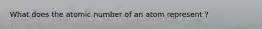 What does the atomic number of an atom represent ?