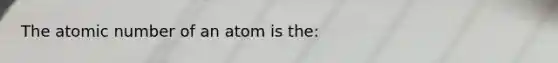 The atomic number of an atom is the: