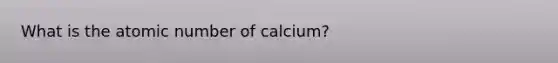 What is the atomic number of calcium?