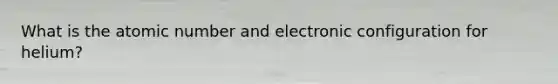 What is the atomic number and electronic configuration for helium?