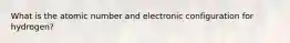 What is the atomic number and electronic configuration for hydrogen?