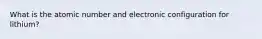 What is the atomic number and electronic configuration for lithium?