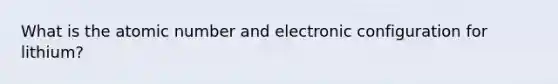 What is the atomic number and electronic configuration for lithium?