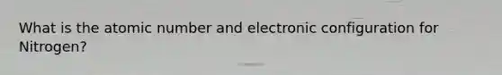 What is the atomic number and electronic configuration for Nitrogen?