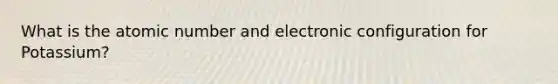 What is the atomic number and electronic configuration for Potassium?