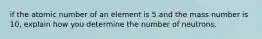 if the atomic number of an element is 5 and the mass number is 10, explain how you determine the number of neutrons.